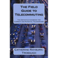 The Field Guide to Telecommuting: The Definitive Handbook for Current and Potential Teleworkers