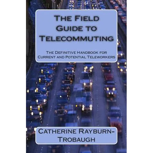 The Field Guide to Telecommuting: The Definitive Handbook for Current and Potential Teleworkers