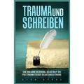Trauma Und Schreiben - Eine Heilsame Beziehung: Selbsthilfe Bei Posttraumatischer Belastungsstörung