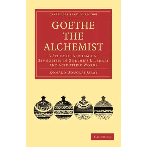 Goethe the Alchemist: A Study of Alchemical Symbolism in Goethe S Literary and Scientific Works