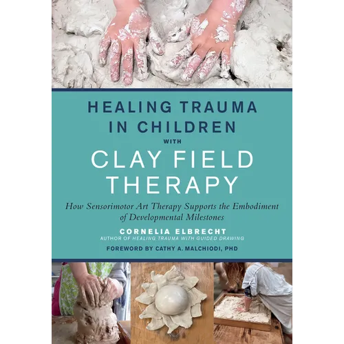 Healing Trauma in Children with Clay Field Therapy: How Sensorimotor Art Therapy Supports the Embodiment of Developmental Milestones