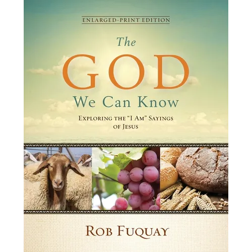 The God We Can Know Enlarged-Print Edition: Exploring the "I Am" Sayings of Jesus