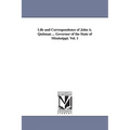 Life and Correspondence of John A. Quitman ... Governor of the State of Mississippi. Vol. 1