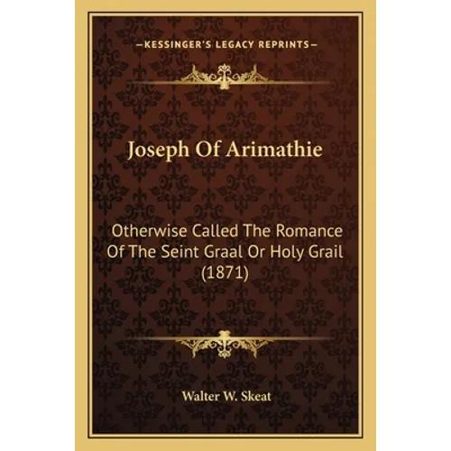 Joseph Of Arimathie: Otherwise Called The Romance Of The Seint Graal Or Holy Grail (1871)