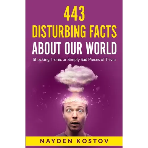 443 Disturbing Facts about Our World: Shocking, Ironic or Simply Sad Pieces of Trivia