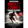 Inspirational Hockey Stories for Young Players and their Devoted Parents: From First Skate To Greatness-A Roadmap To Motivation, Skills, Sportsmanship