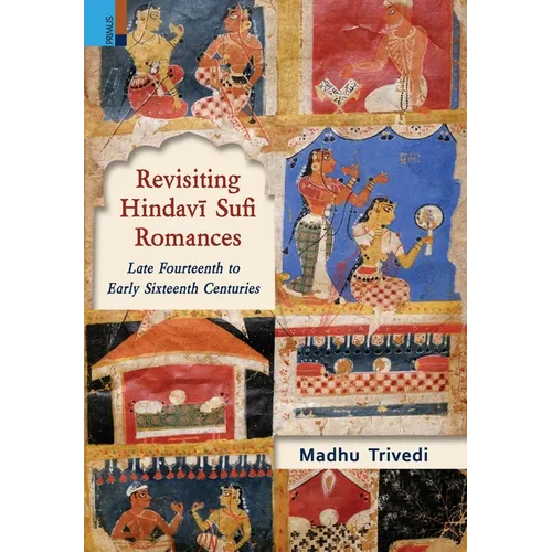 Revisiting Hindavī Sufi Romances: Late Fourteenth to Early Sixteenth Centuries
