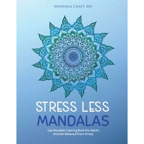 Stress Less Mandalas: Use Mandala Coloring Book For Adults And Get Relieved From Stress ( Unique Different Styles Colouring Pages For Self Help )