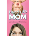 Heads Up Mom: The early years with baby and toddler are a whole lot sweeter when you know the truth