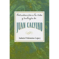 Introduccion a la Vida y Teologia de Juan Calvino = An Introduction to the Life and Theology of John Calvin = An Introduction to the Life and Theology