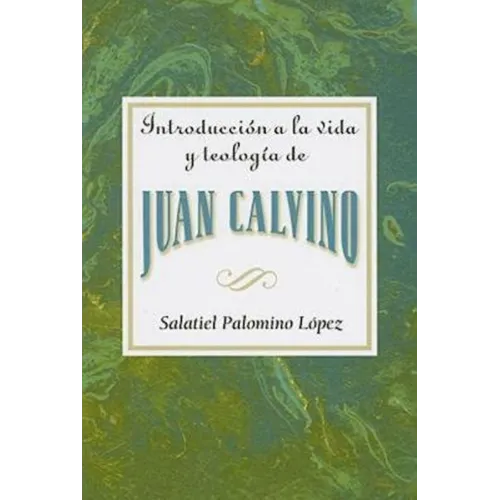 Introduccion a la Vida y Teologia de Juan Calvino = An Introduction to the Life and Theology of John Calvin = An Introduction to the Life and Theology