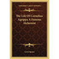 The Life Of Cornelius Agrippa A Famous Alchemist