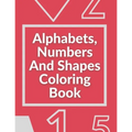 Alphabets, Numbers And Shapes Coloring Book: Coloring Books For Kids Ages 2-4 With Alphabets, Numbers And Shapes - 90 Pages