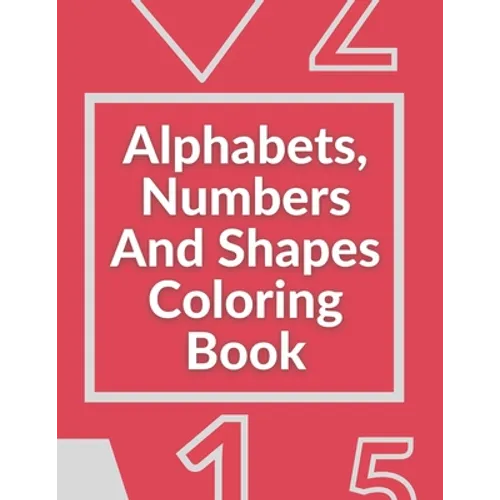 Alphabets, Numbers And Shapes Coloring Book: Coloring Books For Kids Ages 2-4 With Alphabets, Numbers And Shapes - 90 Pages