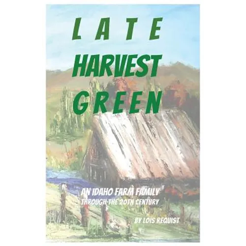Late Harvest Green: An Idaho Farm Family Through the 20th Century