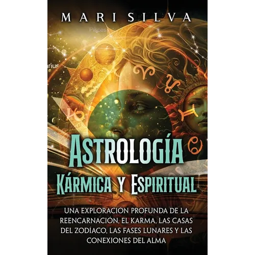 Astrología Kármica y Espiritual: Una exploración profunda de la reencarnación, el karma, las casas del zodíaco, las fases lunares y las conexiones del
