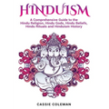 Hinduism: A Comprehensive Guide to the Hindu Religion, Hindu Gods, Hindu Beliefs, Hindu Rituals and Hinduism History