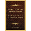 The Story Of The Irish Before The Conquest: From The Mythical Period To The Invasion Under Strongbow
