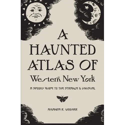 A Haunted Atlas of Western New York: A Spooky Guide to the Strange and Unusual