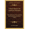 A Short History Of America's Literature: With Selections From Colonial And Revolutionary Writers (1907)