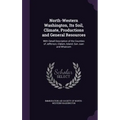 North-Western Washington, Its Soil, Climate, Productions and General Resources: With Detail Description of the Counties of Jefferson, Clalam, Island,
