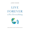 Live Forever & Fix Everything: A Practical Plan for a Future That Works for Everyone