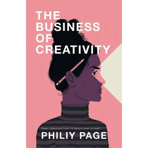 The Business of Creativity: Dream, Believe, and Create the Life and Career You Want
