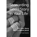 Stewarding God's Story In Your Life: It's Your Story But It's About Jesus