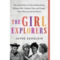 The Girl Explorers: The Untold Story of the Globetrotting Women Who Trekked, Flew, and Fought Their Way Around the World