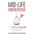 Mid-Life Career Rescue: The Call For Change 2018: How to change careers, confidently leave a job you hate, and start living a life you love, before it