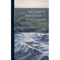 Sir John A. Macdonald Vindicated: A Review Of The Right Honourable Sir Richard Cartwright's Reminiscences