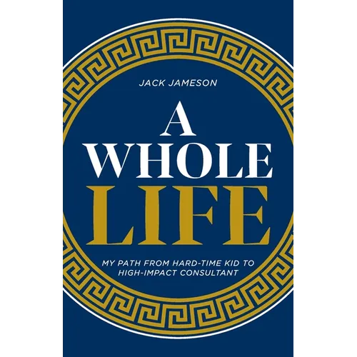 A Whole Life: My path from hard-time kid to high-impact consultant