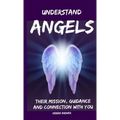 Understand Angels, Their Mission, Guidance and Connection With You