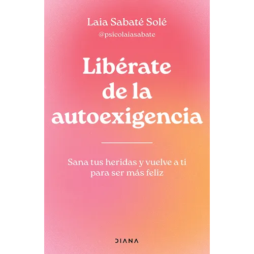 Libérate de la Autoexigencia: Sana Tus Heridas Y Vuelve a Ti Para Ser Más Felíz / Free Yourself from Dysfunctional Self-Demand