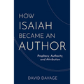 How Isaiah Became an Author: Prophecy, Authority, and Attribution