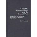 Congress, Human Nature, and the Federal Debt: Essays on the Political Psychology of Deficit Spending