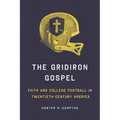 The Gridiron Gospel: Faith and College Football in Twentieth-Century America