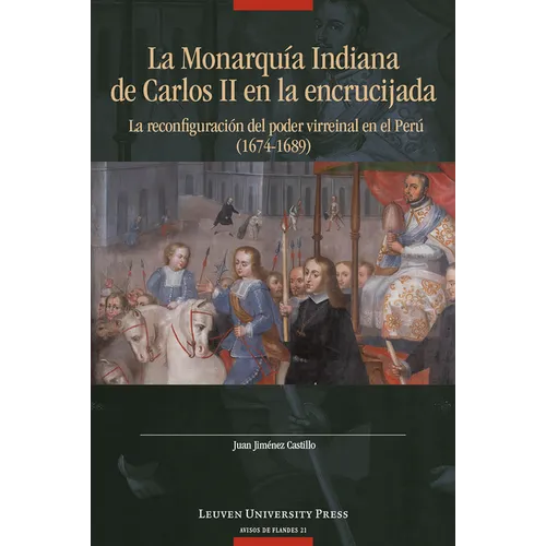 La Monarquía Indiana de Carlos II En La Encrujiada: La Reconfiguración del Poder Virreinal En El Perú (1674-1689)