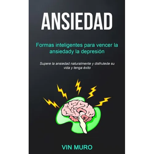 Ansiedad: Formas inteligentes para vencer la ansiedad y la depresión (Supere la ansiedad naturalmente y disfrute de su vida y tenga éxito)