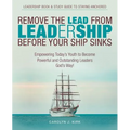 Remove the Lead from Leadership Before Your Ship Sinks: Empowering Today'S Youth to Become Powerful and Outstanding Leaders God'S Way!