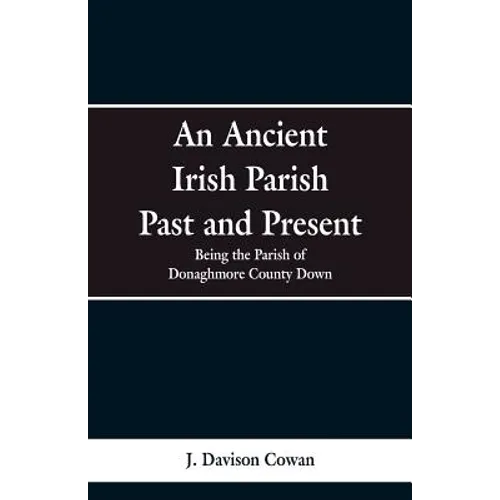 An Ancient Irish Parish Past and Present: Being the Parish of Donaghmore County Down