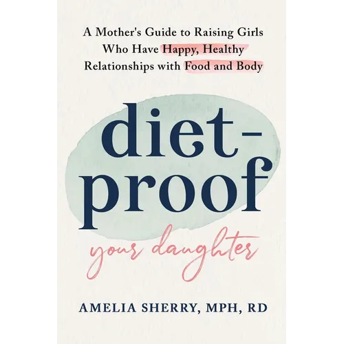 Diet-Proof Your Daughter: A Mother's Guide to Raising Girls Who Have Happy, Healthy Relationships with Food and Body