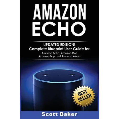 Amazon Echo: Updated Edition! Complete Blueprint User Guide for Amazon Echo, Amazon Dot, Amazon Tap and Amazon Alexa
