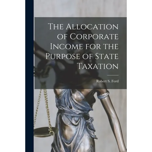 The Allocation of Corporate Income for the Purpose of State Taxation [microform]
