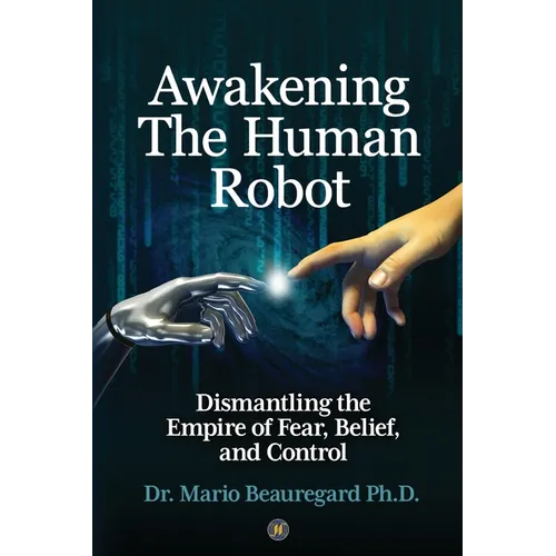 Awakening The Human Robot: Dismantling the Empire of Fear, Belief, and Control