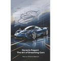 Horacio Pagani: The Art of Dreaming Cars: The story of the man who transformed his passion for cars into masterpieces of design and engineering