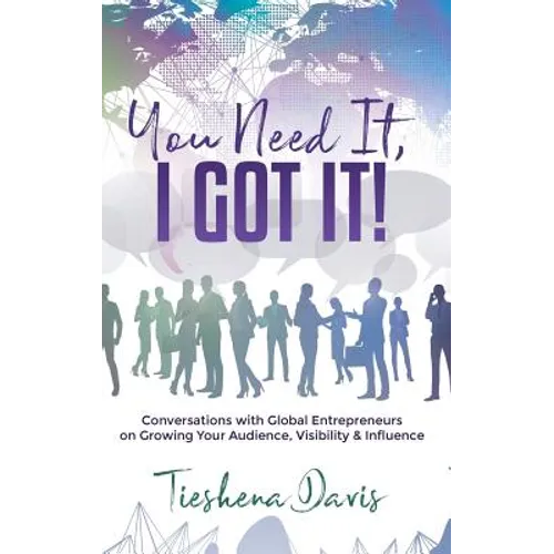 You Need It, I Got It!: Conversations with Global Entrepreneurs on Growing Your Audience, Visibility and Influence