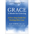 Grace: A Model for Grieving: A Five-Step Guide for Healing After Loss