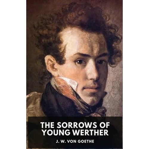 The Sorrows of Young Werther: An autobiographical epistolary novel by Johann Wolfgang von Goethe (unabridged edition)