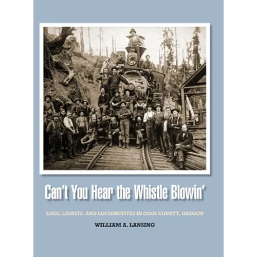 Can't You Hear the Whistle Blowin': Logs, Lignite, and Locomotives in Coos County, Oregon